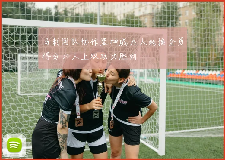 马刺团队协作显神威九人轮换全员得分六人上双助力胜利
