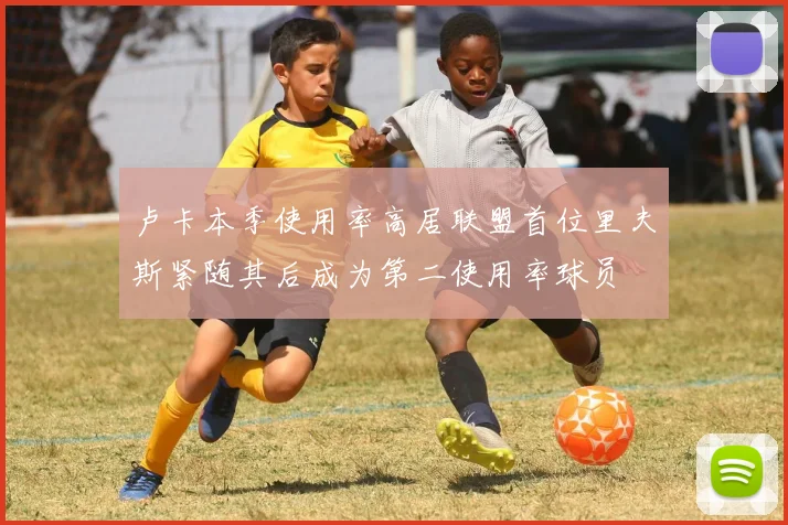 卢卡本季使用率高居联盟首位里夫斯紧随其后成为第二使用率球员