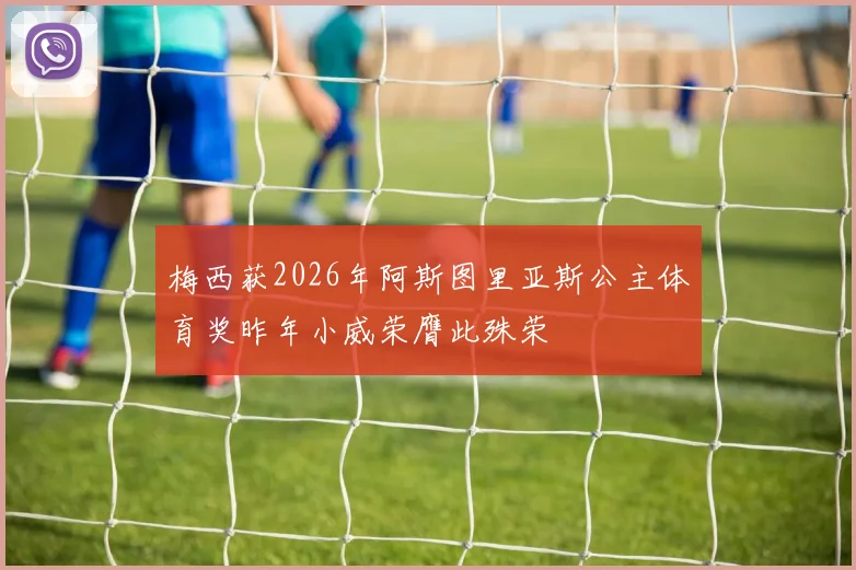 梅西获2026年阿斯图里亚斯公主体育奖昨年小威荣膺此殊荣