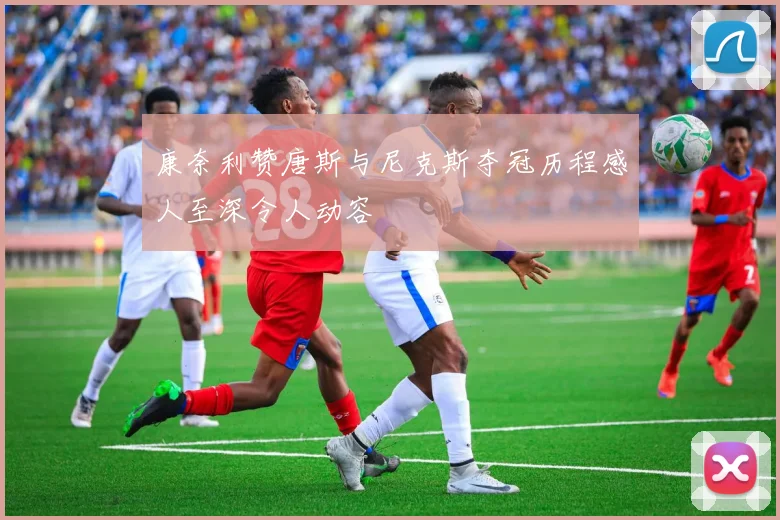 康奈利赞唐斯与尼克斯夺冠历程感人至深令人动容