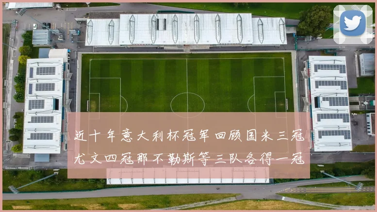 近十年意大利杯冠军回顾国米三冠尤文四冠那不勒斯等三队各得一冠