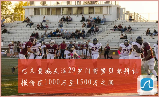 尤文曼城关注29岁门将努贝尔拜仁报价在1000万至1500万之间